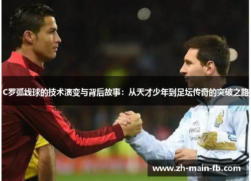 C罗弧线球的技术演变与背后故事:从天才少年到足坛传奇的突破之路 C罗弧线球的技术演变与背后故事:从天才少年到足坛传奇的突破之路