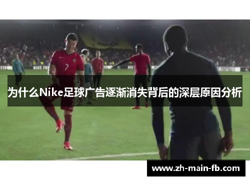 为什么Nike足球广告逐渐消失背后的深层原因分析