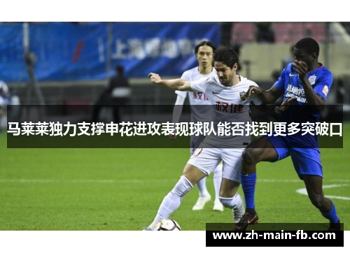 马莱莱独力支撑申花进攻表现球队能否找到更多突破口