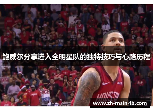 鲍威尔分享进入全明星队的独特技巧与心路历程