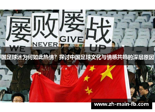 国足球迷为何如此热情?探讨中国足球文化与情感共鸣的深层原因 国足球迷为何如此热情?探讨中国足球文化与情感共鸣的深层原因