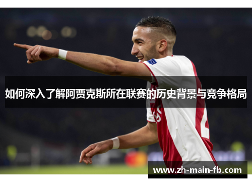 如何深入了解阿贾克斯所在联赛的历史背景与竞争格局