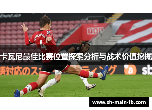 卡瓦尼最佳比赛位置探索分析与战术价值挖掘 卡瓦尼最佳比赛位置探索分析与战术价值挖掘