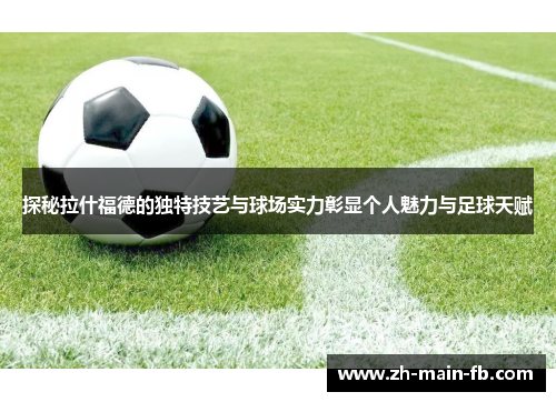 探秘拉什福德的独特技艺与球场实力彰显个人魅力与足球天赋