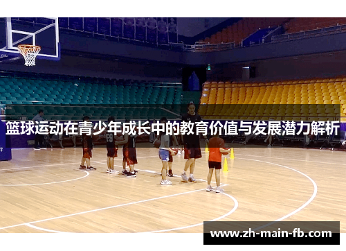 篮球运动在青少年成长中的教育价值与发展潜力解析