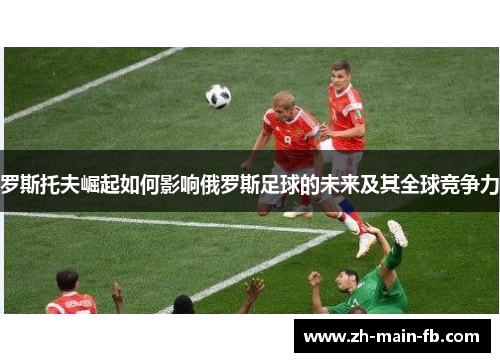 罗斯托夫崛起如何影响俄罗斯足球的未来及其全球竞争力