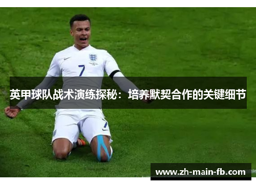 英甲球队战术演练探秘：培养默契合作的关键细节