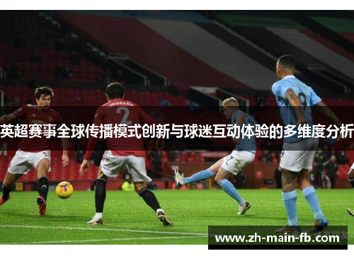 英超赛事全球传播模式创新与球迷互动体验的多维度分析