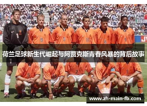 荷兰足球新生代崛起与阿贾克斯青春风暴的背后故事 荷兰足球新生代崛起与阿贾克斯青春风暴的背后故事