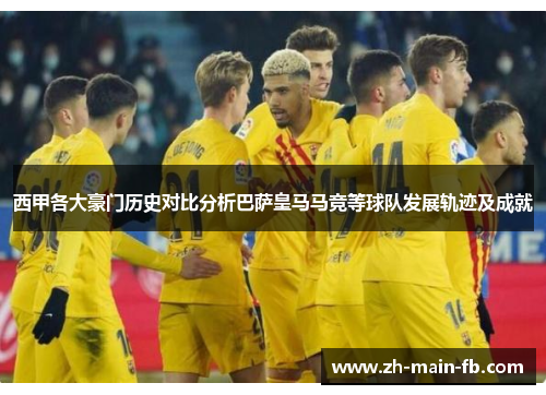 西甲各大豪门历史对比分析巴萨皇马马竞等球队发展轨迹及成就