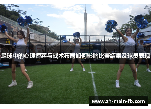 足球中的心理博弈与战术布局如何影响比赛结果及球员表现 足球中的心理博弈与战术布局如何影响比赛结果及球员表现