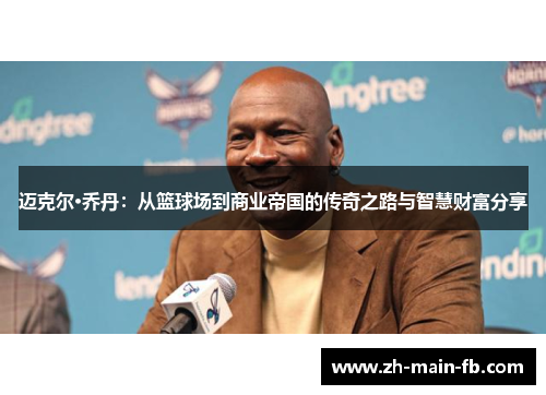 迈克尔·乔丹:从篮球场到商业帝国的传奇之路与智慧财富分享 迈克尔·乔丹:从篮球场到商业帝国的传奇之路与智慧财富分享