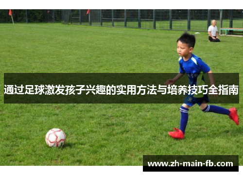 通过足球激发孩子兴趣的实用方法与培养技巧全指南