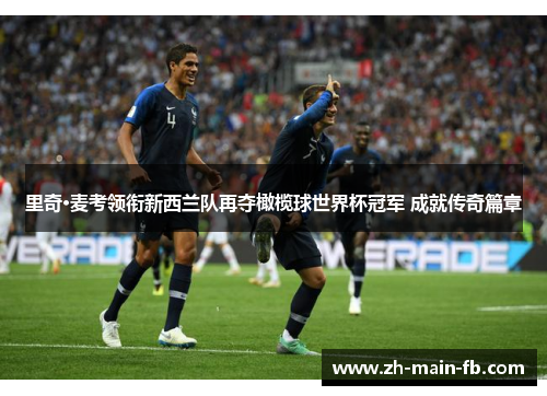 里奇·麦考领衔新西兰队再夺橄榄球世界杯冠军 成就传奇篇章 里奇·麦考领衔新西兰队再夺橄榄球世界杯冠军 成就传奇篇章