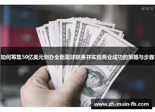 如何筹集50亿美元创办全新篮球联赛并实现商业成功的策略与步骤