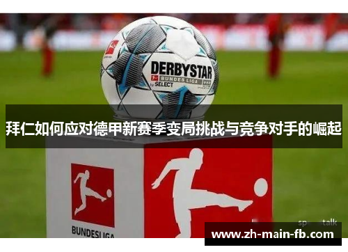 拜仁如何应对德甲新赛季变局挑战与竞争对手的崛起 拜仁如何应对德甲新赛季变局挑战与竞争对手的崛起