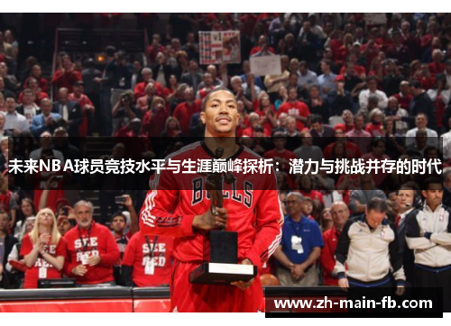 未来NBA球员竞技水平与生涯巅峰探析：潜力与挑战并存的时代