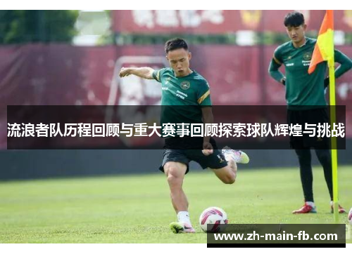 流浪者队历程回顾与重大赛事回顾探索球队辉煌与挑战 流浪者队历程回顾与重大赛事回顾探索球队辉煌与挑战