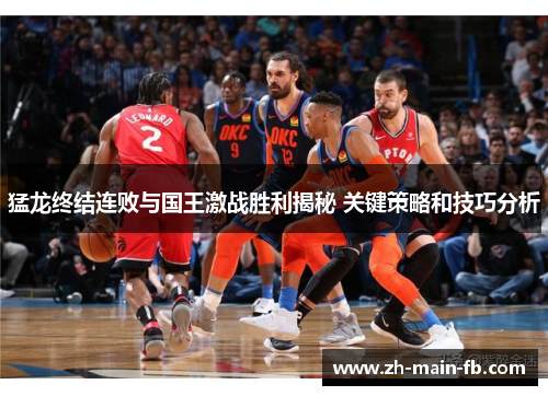 猛龙终结连败与国王激战胜利揭秘 关键策略和技巧分析 猛龙终结连败与国王激战胜利揭秘 关键策略和技巧分析