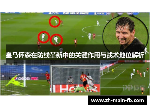 皇马怀森在防线革新中的关键作用与战术地位解析