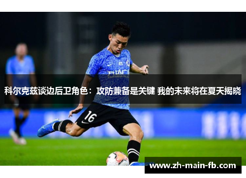 科尔克兹谈边后卫角色：攻防兼备是关键 我的未来将在夏天揭晓
