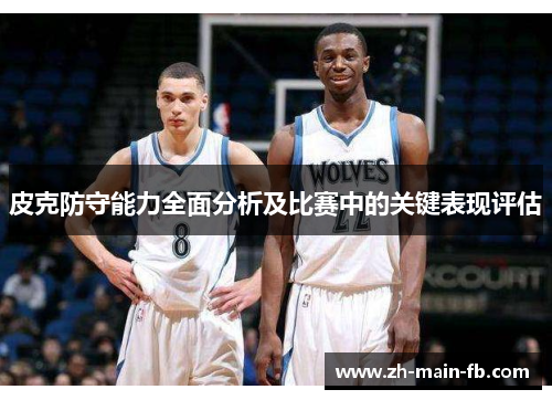 皮克防守能力全面分析及比赛中的关键表现评估 皮克防守能力全面分析及比赛中的关键表现评估