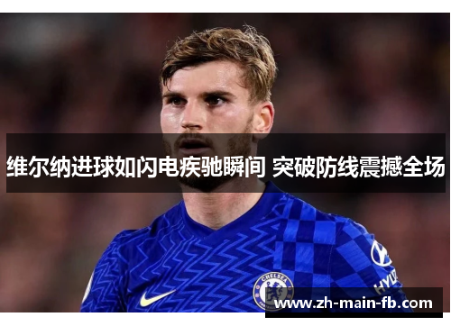 维尔纳进球如闪电疾驰瞬间 突破防线震撼全场 维尔纳进球如闪电疾驰瞬间 突破防线震撼全场