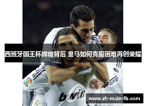 西班牙国王杯辉煌背后 皇马如何克服困难再创荣耀