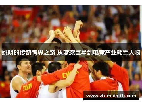 姚明的传奇跨界之路 从篮球巨星到电竞产业领军人物 姚明的传奇跨界之路 从篮球巨星到电竞产业领军人物