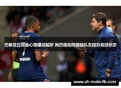 巴黎圣日耳曼心理建设解析 姆巴佩如何激励队友提升竞技状态 巴黎圣日耳曼心理建设解析 姆巴佩如何激励队友提升竞技状态