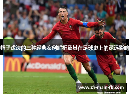 帽子戏法的三种经典案例解析及其在足球史上的深远影响 帽子戏法的三种经典案例解析及其在足球史上的深远影响