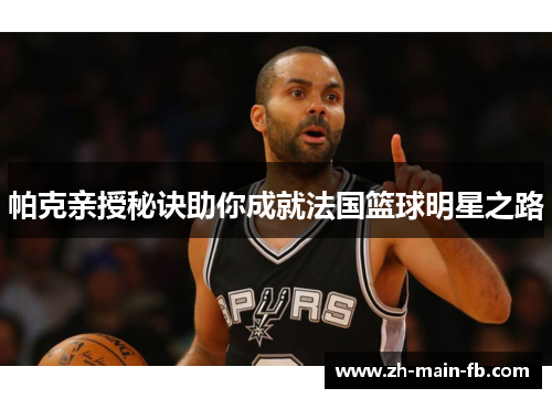 帕克亲授秘诀助你成就法国篮球明星之路