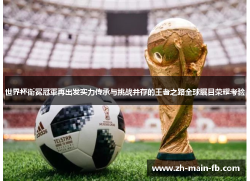 世界杯衛冕冠軍再出发实力传承与挑战并存的王者之路全球瞩目荣耀考验