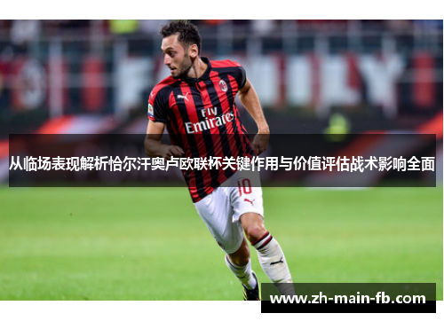从临场表现解析恰尔汗奥卢欧联杯关键作用与价值评估战术影响全面