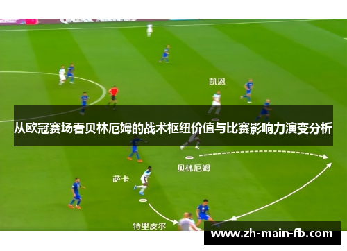 从欧冠赛场看贝林厄姆的战术枢纽价值与比赛影响力演变分析