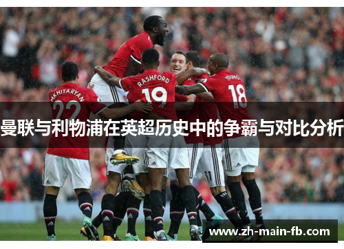 曼联与利物浦在英超历史中的争霸与对比分析 曼联与利物浦在英超历史中的争霸与对比分析