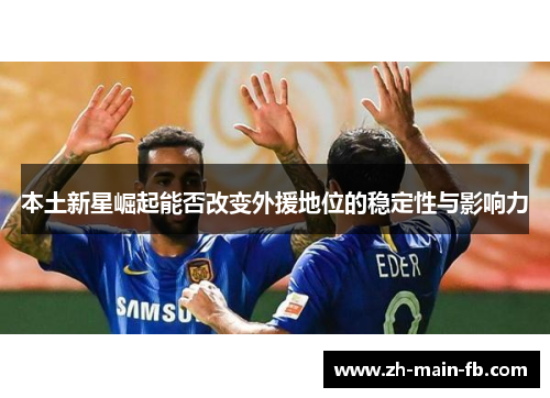 本土新星崛起能否改变外援地位的稳定性与影响力