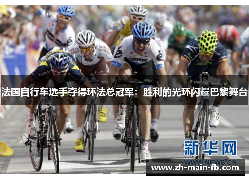 法国自行车选手夺得环法总冠军:胜利的光环闪耀巴黎舞台 法国自行车选手夺得环法总冠军:胜利的光环闪耀巴黎舞台