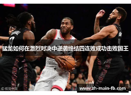 猛龙如何在激烈对决中逆袭终结四连败成功击败国王 猛龙如何在激烈对决中逆袭终结四连败成功击败国王