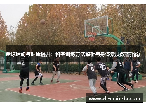 篮球运动与健康提升:科学训练方法解析与身体素质改善指南 篮球运动与健康提升:科学训练方法解析与身体素质改善指南