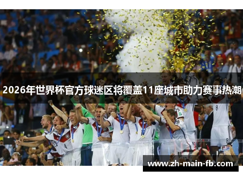 2026年世界杯官方球迷区将覆盖11座城市助力赛事热潮 2026年世界杯官方球迷区将覆盖11座城市助力赛事热潮