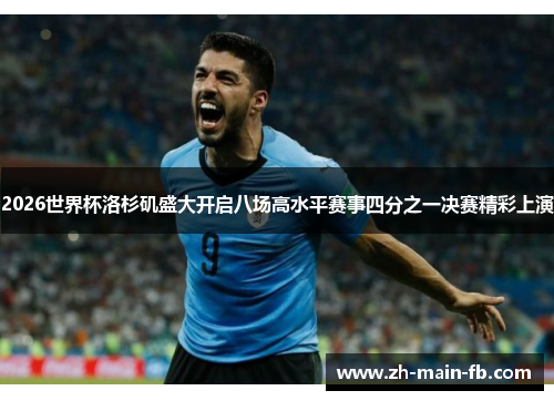 2026世界杯洛杉矶盛大开启八场高水平赛事四分之一决赛精彩上演