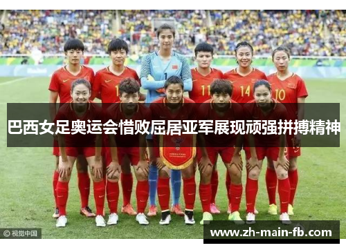 巴西女足奥运会惜败屈居亚军展现顽强拼搏精神 巴西女足奥运会惜败屈居亚军展现顽强拼搏精神