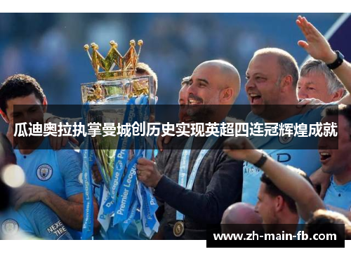 瓜迪奥拉执掌曼城创历史实现英超四连冠辉煌成就