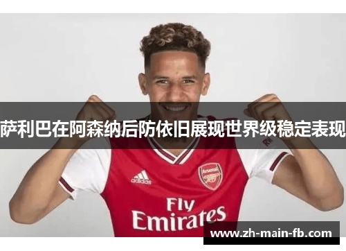 萨利巴在阿森纳后防依旧展现世界级稳定表现