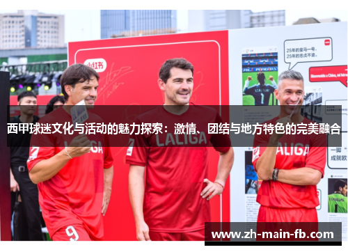 西甲球迷文化与活动的魅力探索：激情、团结与地方特色的完美融合