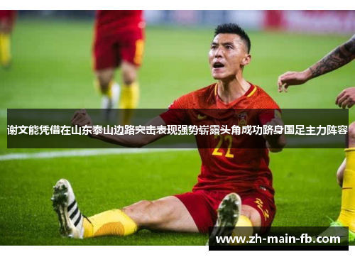 谢文能凭借在山东泰山边路突击表现强势崭露头角成功跻身国足主力阵容