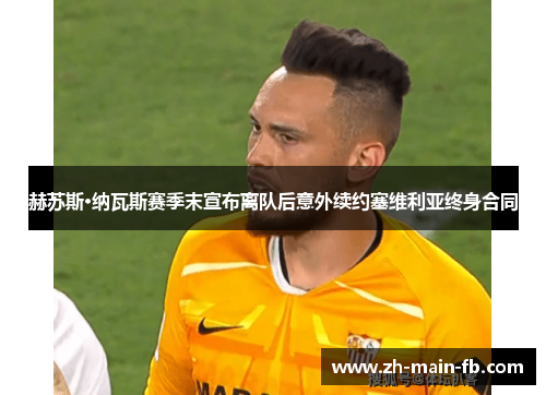 赫苏斯·纳瓦斯赛季末宣布离队后意外续约塞维利亚终身合同