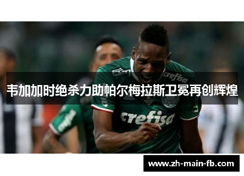 韦加加时绝杀力助帕尔梅拉斯卫冕再创辉煌 韦加加时绝杀力助帕尔梅拉斯卫冕再创辉煌