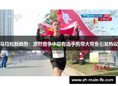 马拉松新趋势:激烈竞争中却有选手携带大带鱼引发热议 马拉松新趋势:激烈竞争中却有选手携带大带鱼引发热议